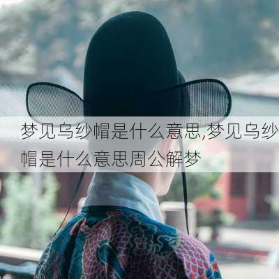 梦见乌纱帽是什么意思,梦见乌纱帽是什么意思周公解梦