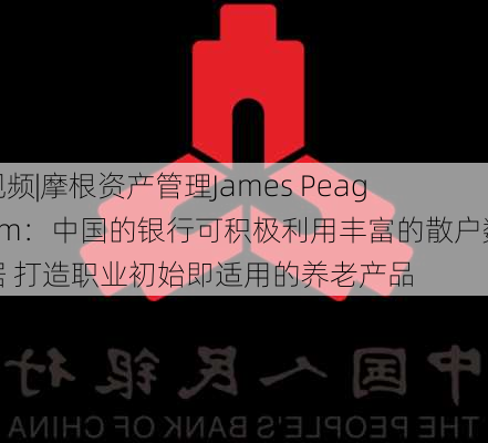 视频|摩根资产管理James Peagam：中国的银行可积极利用丰富的散户数据 打造职业初始即适用的养老产品