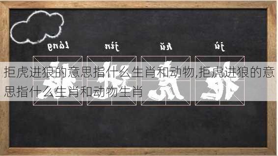 拒虎进狼的意思指什么生肖和动物,拒虎进狼的意思指什么生肖和动物生肖