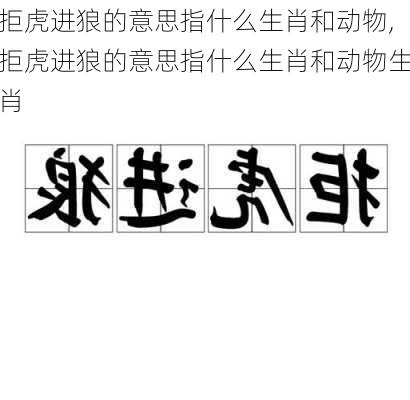 拒虎进狼的意思指什么生肖和动物,拒虎进狼的意思指什么生肖和动物生肖