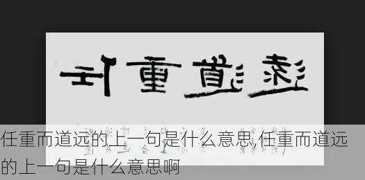 任重而道远的上一句是什么意思,任重而道远的上一句是什么意思啊