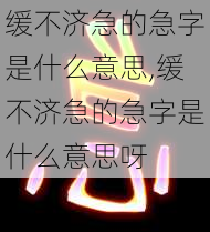 缓不济急的急字是什么意思,缓不济急的急字是什么意思呀