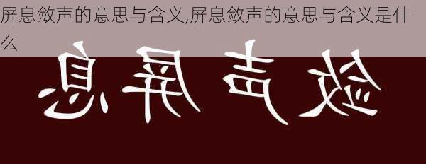 屏息敛声的意思与含义,屏息敛声的意思与含义是什么