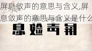 屏息敛声的意思与含义,屏息敛声的意思与含义是什么