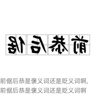 前倨后恭是褒义词还是贬义词啊,前倨后恭是褒义词还是贬义词啊