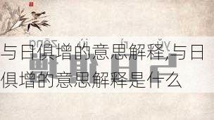 与日俱增的意思解释,与日俱增的意思解释是什么