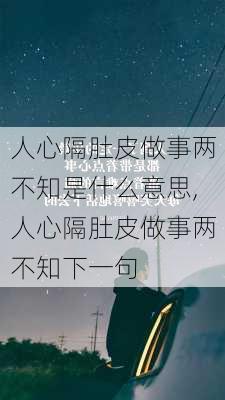 人心隔肚皮做事两不知是什么意思,人心隔肚皮做事两不知下一句