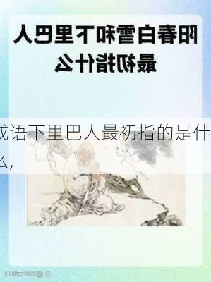 成语下里巴人最初指的是什么,