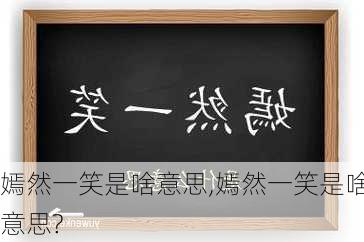 嫣然一笑是啥意思,嫣然一笑是啥意思?