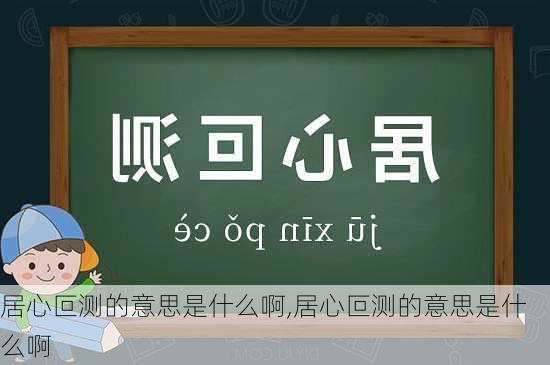 居心叵测的意思是什么啊,居心叵测的意思是什么啊