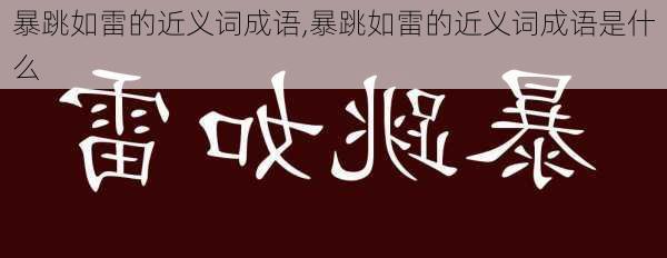 暴跳如雷的近义词成语,暴跳如雷的近义词成语是什么