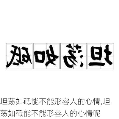 坦荡如砥能不能形容人的心情,坦荡如砥能不能形容人的心情呢