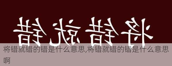 将错就错的错是什么意思,将错就错的错是什么意思啊