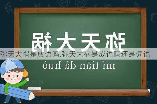 弥天大祸是成语吗,弥天大祸是成语吗还是词语