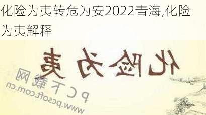 化险为夷转危为安2022青海,化险为夷解释