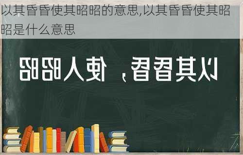 以其昏昏使其昭昭的意思,以其昏昏使其昭昭是什么意思