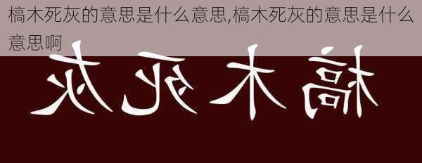 槁木死灰的意思是什么意思,槁木死灰的意思是什么意思啊