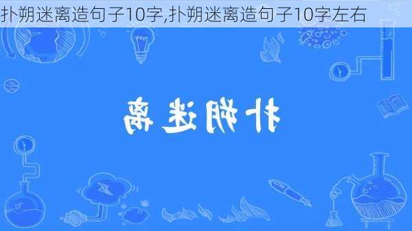 扑朔迷离造句子10字,扑朔迷离造句子10字左右