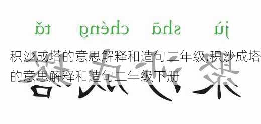 积沙成塔的意思解释和造句二年级,积沙成塔的意思解释和造句二年级下册