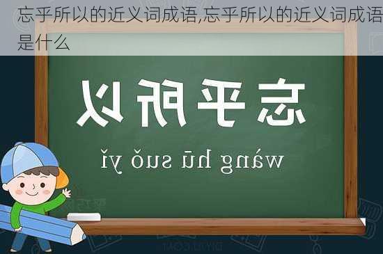 忘乎所以的近义词成语,忘乎所以的近义词成语是什么