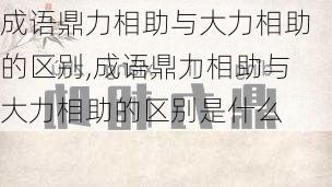 成语鼎力相助与大力相助的区别,成语鼎力相助与大力相助的区别是什么