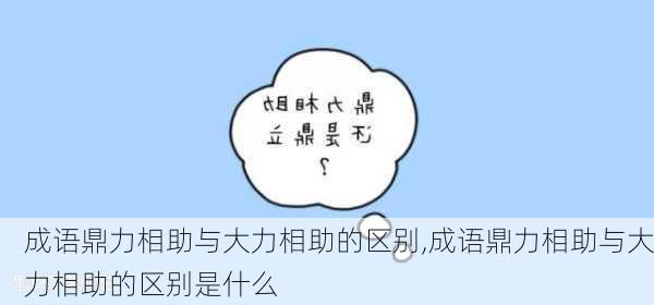 成语鼎力相助与大力相助的区别,成语鼎力相助与大力相助的区别是什么