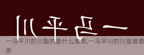 一马平川的川指的是什么意思,一马平川的川是啥意思