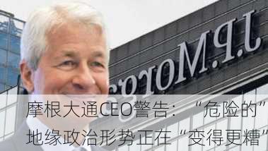 摩根大通CEO警告：“危险的”地缘政治形势正在“变得更糟”