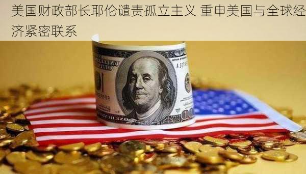 美国财政部长耶伦谴责孤立主义 重申美国与全球经济紧密联系