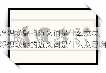 浮想联翩的近义词是什么意思,浮想联翩的近义词是什么意思啊