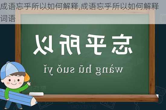 成语忘乎所以如何解释,成语忘乎所以如何解释词语