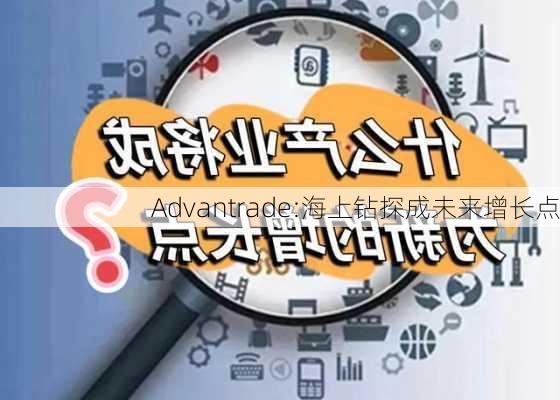 Advantrade:海上钻探成未来增长点