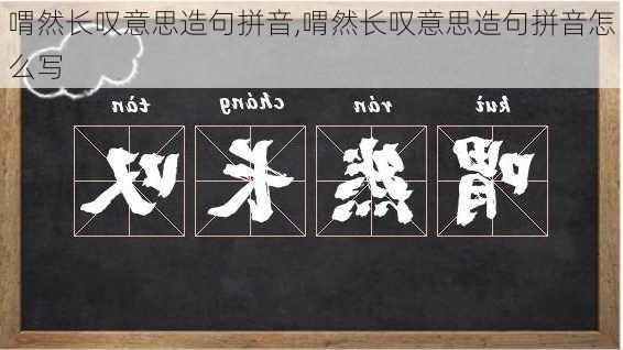 喟然长叹意思造句拼音,喟然长叹意思造句拼音怎么写