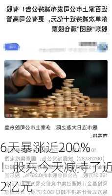 6天暴涨近200%！股东今天减持了近2亿元