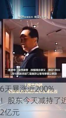 6天暴涨近200%！股东今天减持了近2亿元