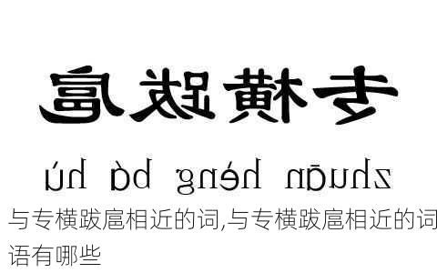 与专横跋扈相近的词,与专横跋扈相近的词语有哪些