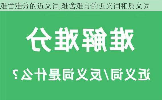 难舍难分的近义词,难舍难分的近义词和反义词