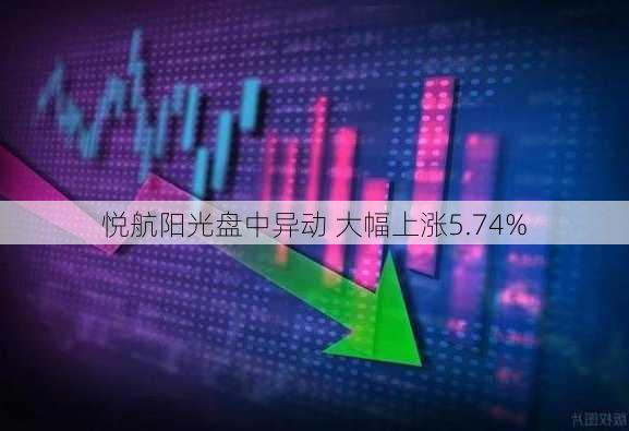 悦航阳光盘中异动 大幅上涨5.74%