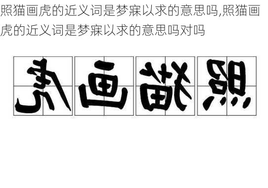 照猫画虎的近义词是梦寐以求的意思吗,照猫画虎的近义词是梦寐以求的意思吗对吗