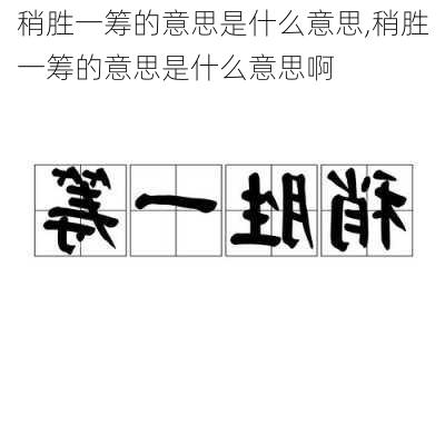 稍胜一筹的意思是什么意思,稍胜一筹的意思是什么意思啊