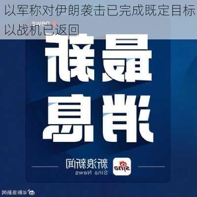 以军称对伊朗袭击已完成既定目标 以战机已返回