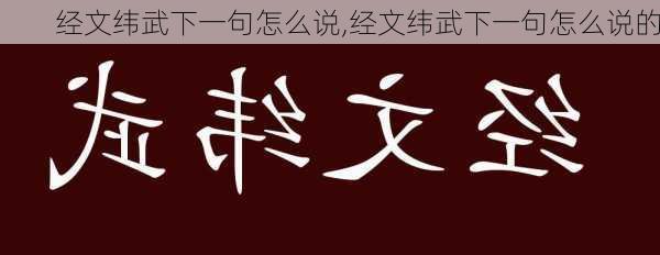 经文纬武下一句怎么说,经文纬武下一句怎么说的