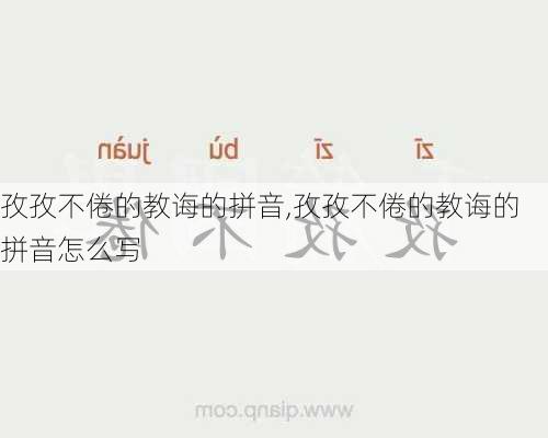 孜孜不倦的教诲的拼音,孜孜不倦的教诲的拼音怎么写