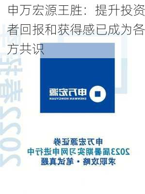 申万宏源王胜：提升投资者回报和获得感已成为各方共识