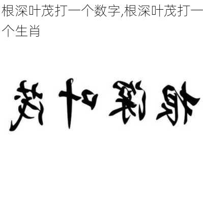 根深叶茂打一个数字,根深叶茂打一个生肖