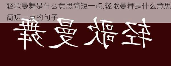 轻歌曼舞是什么意思简短一点,轻歌曼舞是什么意思简短一点的句子