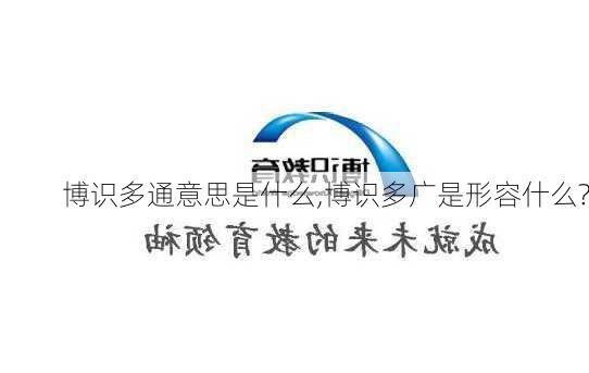 博识多通意思是什么,博识多广是形容什么?