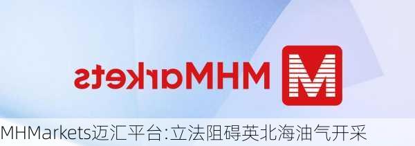 MHMarkets迈汇平台:立法阻碍英北海油气开采