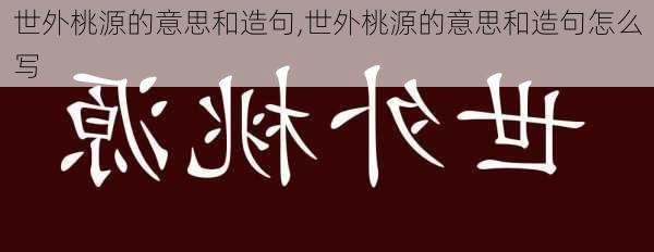 世外桃源的意思和造句,世外桃源的意思和造句怎么写