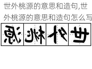 世外桃源的意思和造句,世外桃源的意思和造句怎么写